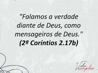 "Falamos a verdade
diante de Deus, como
mensageiros de Deus."
(2ª Coríntios 2.17b)
 