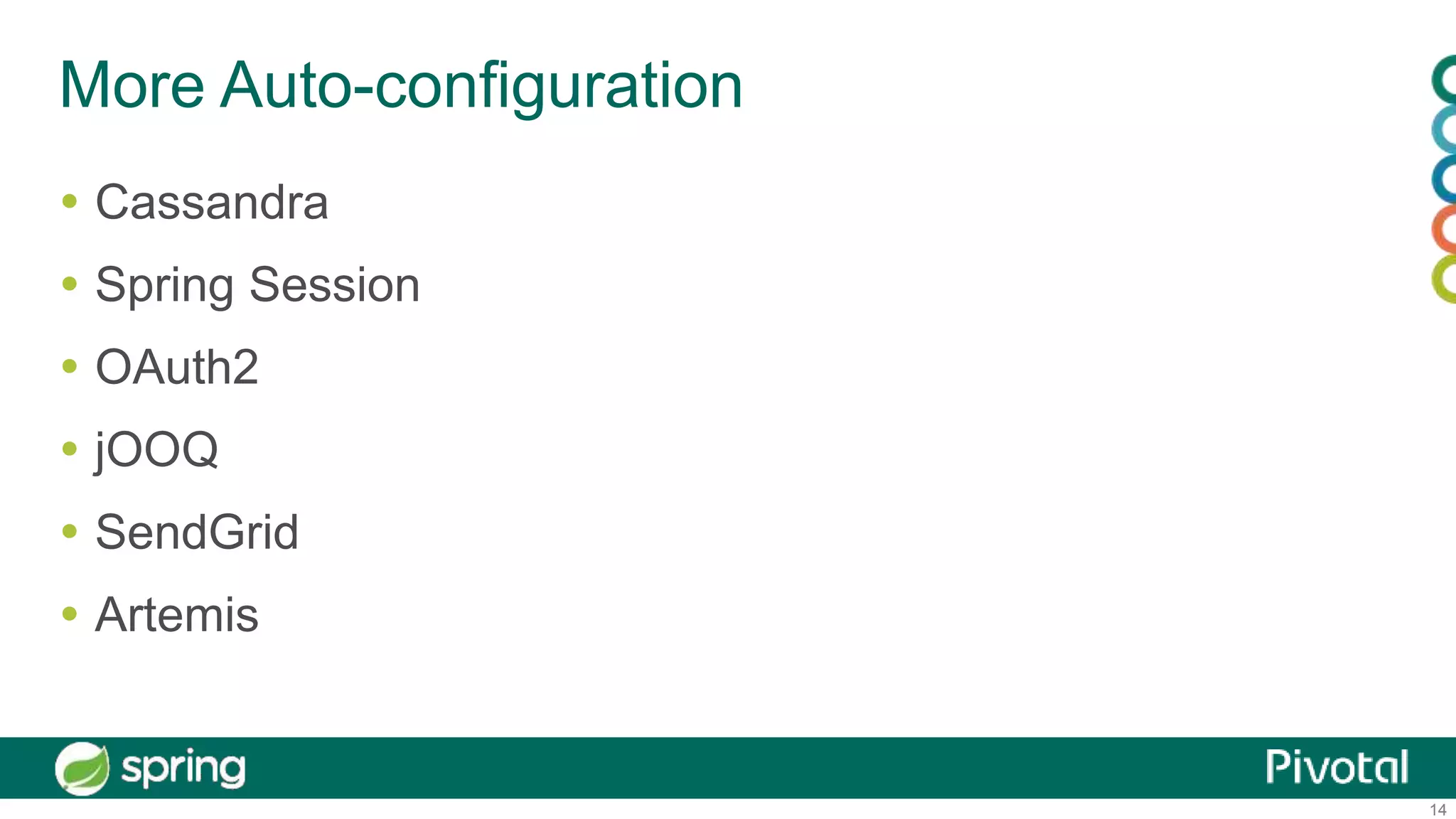 14
More Auto-configuration
 Cassandra
 Spring Session
 OAuth2
 jOOQ
 SendGrid
 Artemis
 