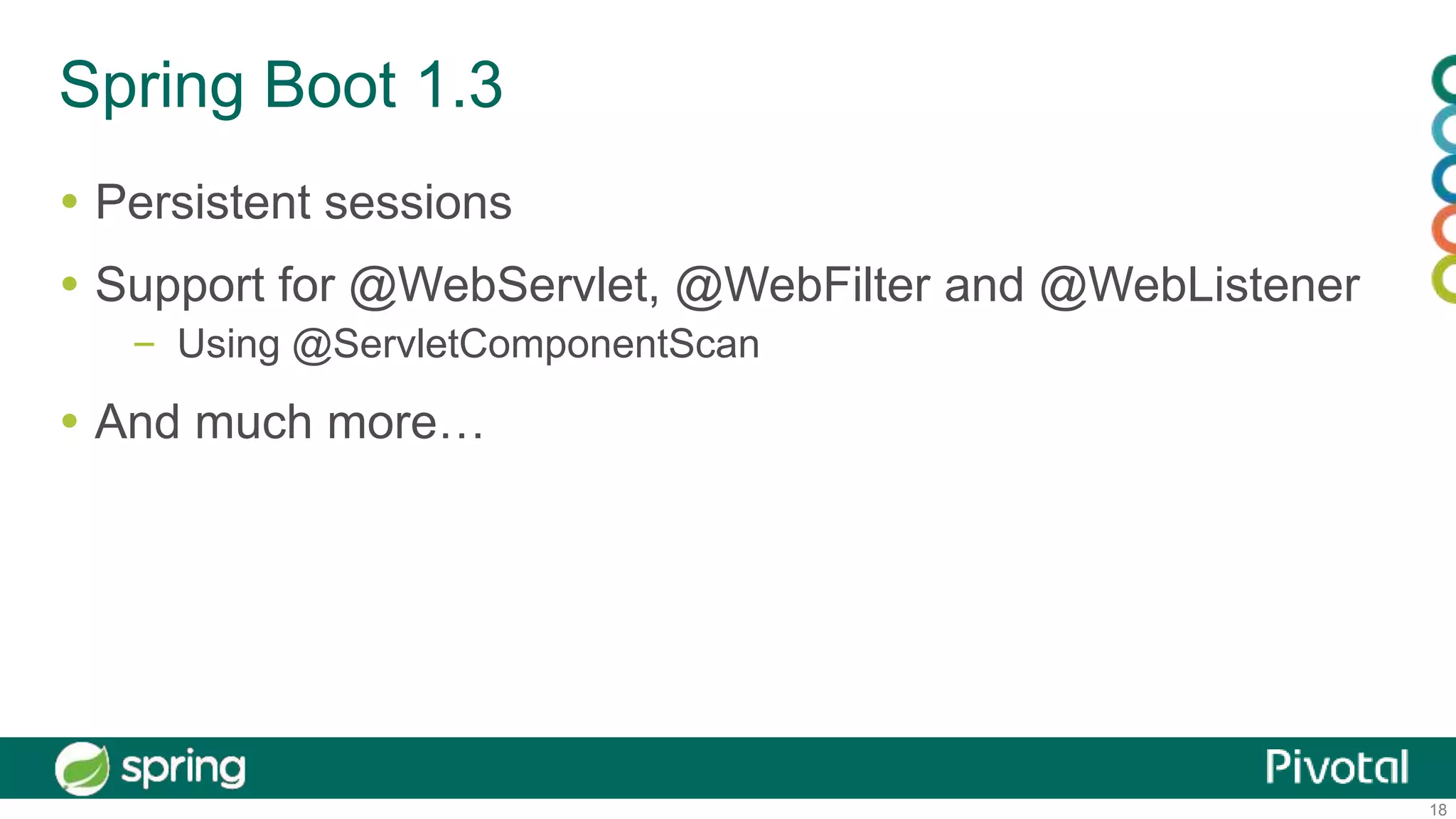 18
Spring Boot 1.3
 Persistent sessions
 Support for @WebServlet, @WebFilter and @WebListener
– Using @ServletComponentScan
 And much more…
 