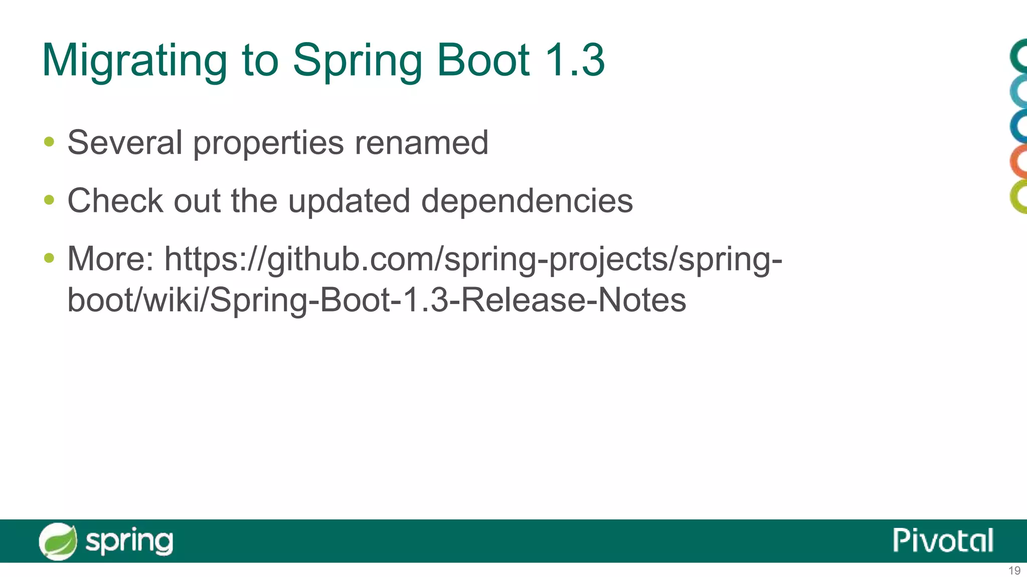 19
Migrating to Spring Boot 1.3
 Several properties renamed
 Check out the updated dependencies
 More: https://github.com/spring-projects/spring-
boot/wiki/Spring-Boot-1.3-Release-Notes
 