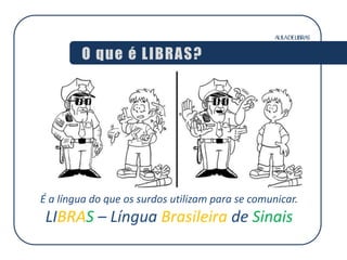 AULADELIBRAS
O que é LIBRAS?
É a língua do que os surdos utilizam para se comunicar.
LIBRAS – Língua Brasileira de Sinais
 