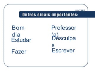 AULADELIBRAS
Outros sinais importantes:
Bom
dia
Professor
(a)
Desculpa
s
Estudar
Fazer Escrever
 