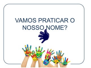 VAMOS PRATICAR O
NOSSO NOME?
 