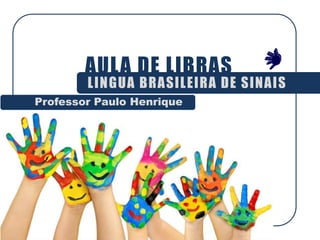 AULA DE LIBRAS
LINGUA BRASILEIRA DE SINAIS
Professor Paulo Henrique
 