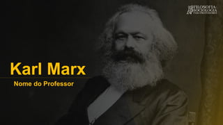 Nome do Professor
Karl Marx
 