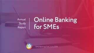 Online Banking
for SMEs
Annual
Study
Report
SME Banking Club, June 2019
 