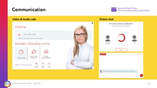 Online Banking for SMEs - CEE 2019 29
2
Communication
Video & Audio calls Online chat
Santander Bank Polska
Mini Firma (On...