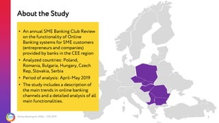 Online Banking for SMEs - CEE 2019
About the Study
5
• An annual SME Banking Club Review
on the functionality of Online
Ba...