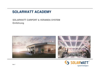 SOLARWATT ACADEMY 
SOLARWATT CARPORT & VERANDA SYSTEM 
Einführung 
Seite 1 
 