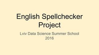 English Spellchecker
Project
Lviv Data Science Summer School
2016
 