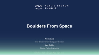 © 2018, Amazon Web Services, Inc. or its affiliates. All rights reserved.
Pierre Izard
Senior Director, Content Strategy and Operations
Nate Ricklin
Director, Platform Engineering
Boulders From Space
 