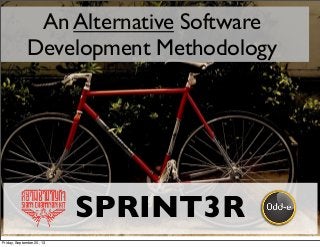 An Alternative Software
Development Methodology
SPRINT3R
Friday, September 20, 13
 