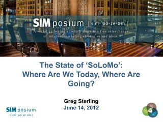 t




   The State of „SoLoMo‟:
Where Are We Today, Where Are
           Going?

          Greg Sterling
          June 14, 2012
                                1
 