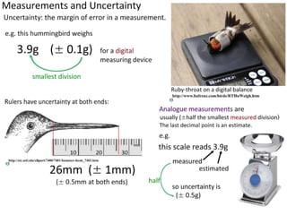 The sample size must
be large enough to provide
sufficient reliable data and for us
to carry out relevant statistical
tests for significance.
We must also be mindful of
uncertainty in our measuring tools
and error in our results.
Photo: Broadbilled hummingbird (wikimedia commons).
 
