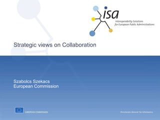 Strategic views on Collaboration Szabolcs Szekacs European Commission 