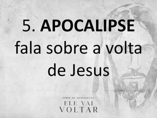 5. APOCALIPSE
fala sobre a volta
de Jesus
 
