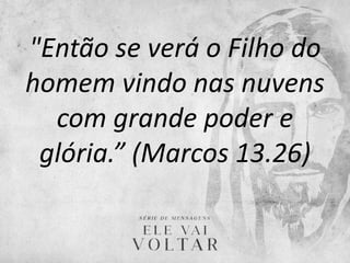 "Então se verá o Filho do
homem vindo nas nuvens
com grande poder e
glória.” (Marcos 13.26)
 