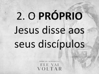 2. O PRÓPRIO
Jesus disse aos
seus discípulos
 