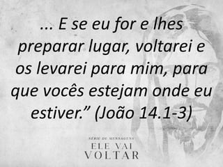 ... E se eu for e lhes
preparar lugar, voltarei e
os levarei para mim, para
que vocês estejam onde eu
estiver.” (João 14.1-3)
 
