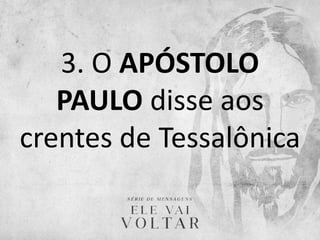 3. O APÓSTOLO
PAULO disse aos
crentes de Tessalônica
 