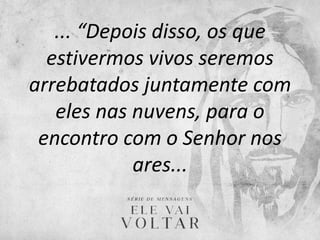 ... “Depois disso, os que
estivermos vivos seremos
arrebatados juntamente com
eles nas nuvens, para o
encontro com o Senhor nos
ares...
 
