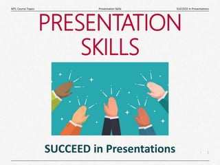 1
|
SUCCEED in Presentations
Presentation Skills
MTL Course Topics
PRESENTATION
SKILLS
SUCCEED in Presentations
 