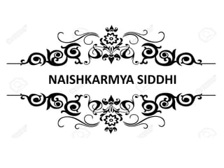 NAISHKARMYA SIDDHI
 