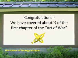 Congratulations! We have covered about ½ of the first chapter of the “Art of War” The Science of Strategy Institute 