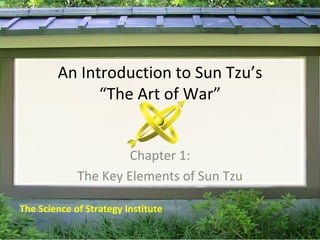An Introduction to Sun Tzu’s “The Art of War” Chapter 1: The Key Elements of Sun Tzu The Science of Strategy Institute 