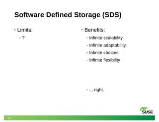 20
Software Defined Storage (SDS)
• Limits:
‒ ?
• Benefits:
‒ Infinite scalability
‒ Infinite adaptability
‒ Infinite choices
‒ Infinite flexibility
‒ ... right.
 