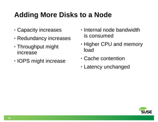 28
Adding More Disks to a Node
• Capacity increases
• Redundancy increases
• Throughput might
increase
• IOPS might increase
• Internal node bandwidth
is consumed
• Higher CPU and memory
load
• Cache contention
• Latency unchanged
 