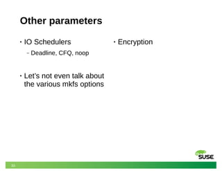 33
Other parameters
• IO Schedulers
‒ Deadline, CFQ, noop
• Let’s not even talk about
the various mkfs options
• Encryption
 