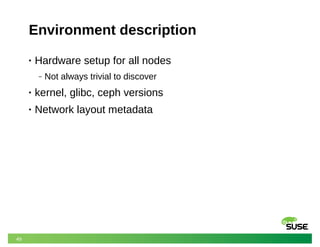 49
Environment description
• Hardware setup for all nodes
‒ Not always trivial to discover
• kernel, glibc, ceph versions
• Network layout metadata
 