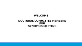 WELCOME
DOCTORAL COMMITTEE MEMBERS
FOR
SYNOPSIS MEETING
 