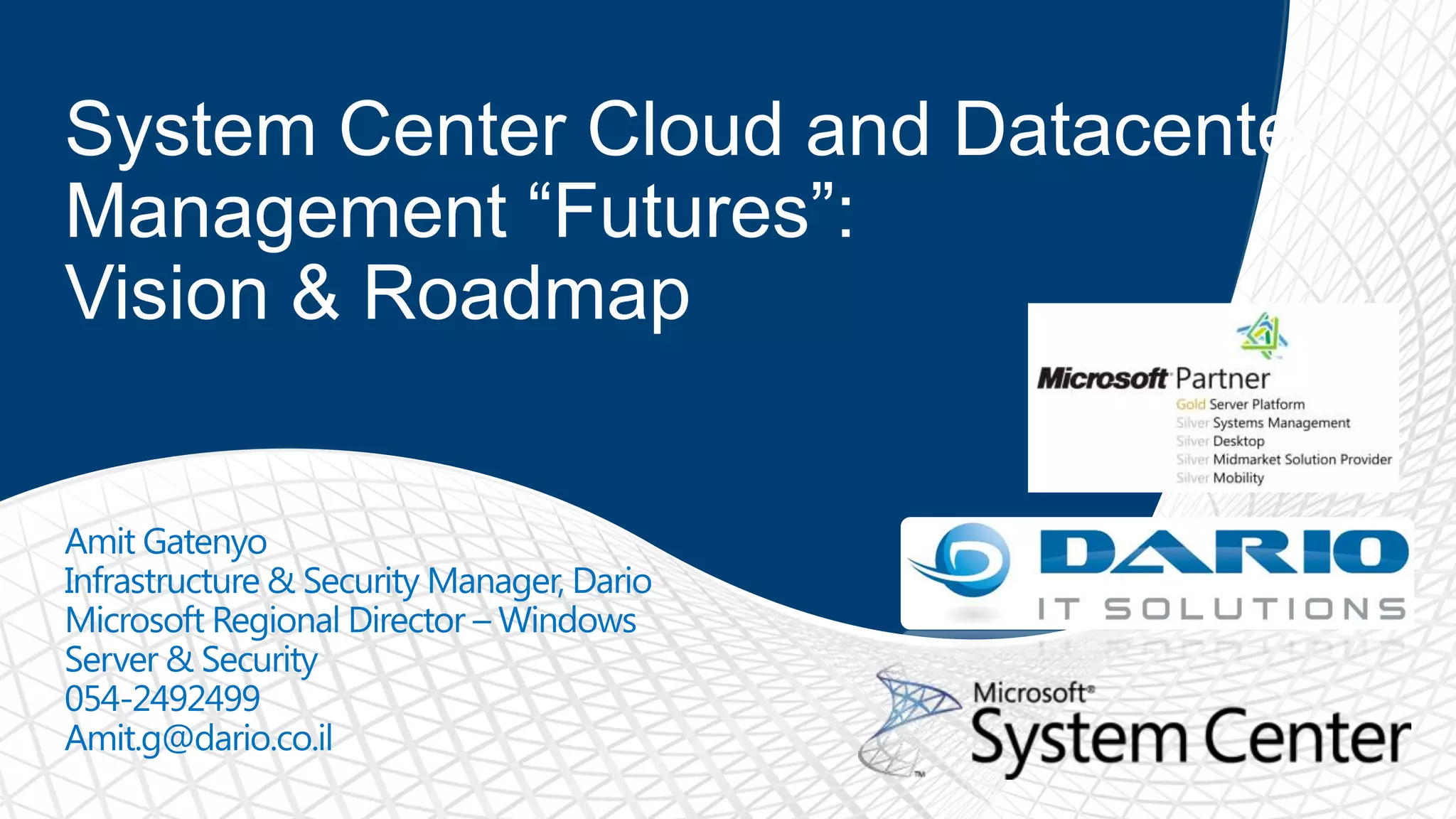 System Center Cloud and Datacenter Management “Futures”: Vision & Roadmap Amit GatenyoInfrastructure & Security Manager, DarioMicrosoft Regional Director – Windows Server & Security054-2492499Amit.g@dario.co.il
