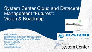 System Center Cloud and Datacenter Management “Futures”: Vision & Roadmap ,[object Object],Amit Gatenyo,[object Object],Infrastructure & Security Manager, Dario,[object Object],Microsoft Regional Director – Windows Server & Security,[object Object],054-2492499,[object Object],Amit.g@dario.co.il,[object Object]