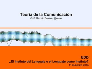 Teoría de la Comunicación
Prof. Marcelo Santos - @celoo
UDD
¿El Instinto del Lenguaje o el Lenguaje como Instinto?
1º semestre 2015
 