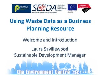 Welcome and Introduction
Laura Savillewood
Sustainable Development Manager
Using Waste Data as a Business
Planning Resource
 