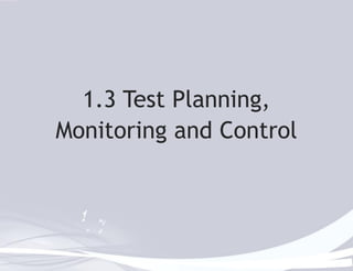 1.3 Test Planning, 
Monitoring and Control 
 