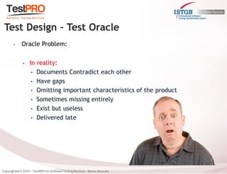 •Oracle Problem: 
•In reality: 
•Documents Contradict each other 
•Have gaps 
•Omitting important characteristics of the product 
•Sometimes missing entirely 
•Exist but useless 
•Delivered late 
Test Design – Test Oracle  