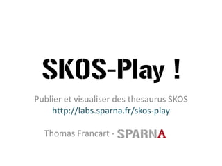 SKOS-Play ! 
Publier et visualiser des thesaurus SKOS 
http://labs.sparna.fr/skos-play 
Thomas Francart-  