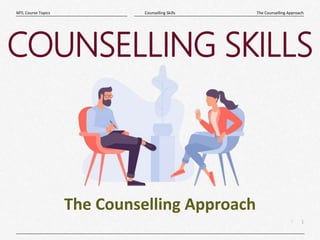 1
|
The Counselling Approach
Counselling Skills
MTL Course Topics
COUNSELLING SKILLS
The Counselling Approach
 