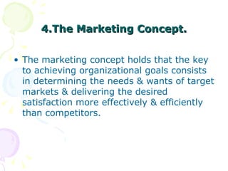 4.The Marketing Concept. <ul><li>The marketing concept holds that the key to achieving organizational goals consists in de...