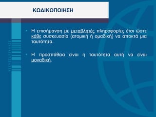 ΚΩΔΙΚΟΠΟΙΗΣΗ  Η επισήμανση με  μεταβλητές  πληροφορίες έτσι ώστε  κάθε  συσκευασία (ατομική ή ομαδική) να αποκτά μια ταυτότητα.  Η προσπάθεια είναι η ταυτότητα αυτή να είναι  μοναδική .  