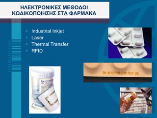 ΗΛΕΚΤΡΟΝΙΚΕΣ ΜΕΘΟΔΟΙ ΚΩΔΙΚΟΠΟΙΗΣΗΣ   ΣΤΑ ΦΑΡΜΑΚΑ Industrial Inkjet  Laser Thermal Transfer RFID 