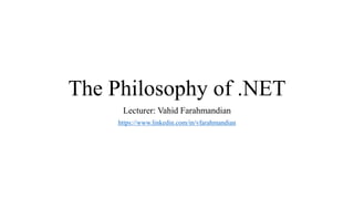 The Philosophy of .NET
Lecturer: Vahid Farahmandian
https://www.linkedin.com/in/vfarahmandian
 