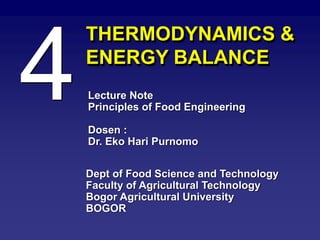 THERMODYNAMICS &
ENERGY BALANCE
Lecture Note
Principles of Food Engineering
Dosen :
Dr. Eko Hari Purnomo
Dept of Food Science and Technology
Faculty of Agricultural Technology
Bogor Agricultural University
BOGOR
 