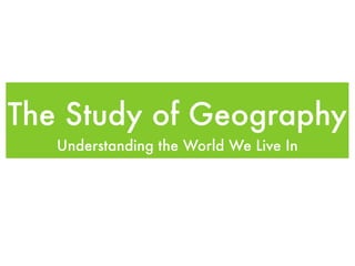 The Study of Geography
   Understanding the World We Live In
 