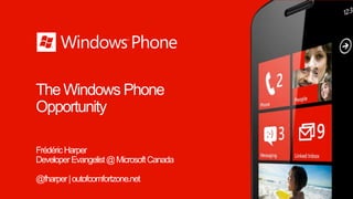 The Windows Phone
Opportunity

Frédéric Harper
Developer Evangelist @ Microsoft Canada

@fharper | outofcomfortzone.net
 