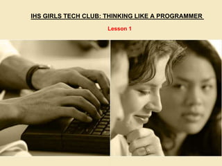 Mobile App:IT
Thinking Like a Programmer
IHS GIRLS TECH CLUB: THINKING LIKE A PROGRAMMER
Lesson 1
 